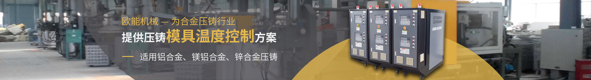 歐能機(jī)械為合金壓鑄行業(yè)提供壓鑄模具溫度控制方案，適用于鋁合金、鎂合金、鋅合金壓鑄。